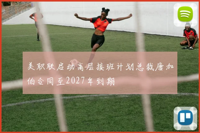 美职联启动高层接班计划总裁唐加伯合同至2027年到期