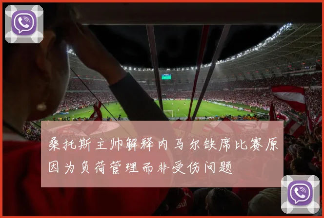 桑托斯主帅解释内马尔缺席比赛原因为负荷管理而非受伤问题