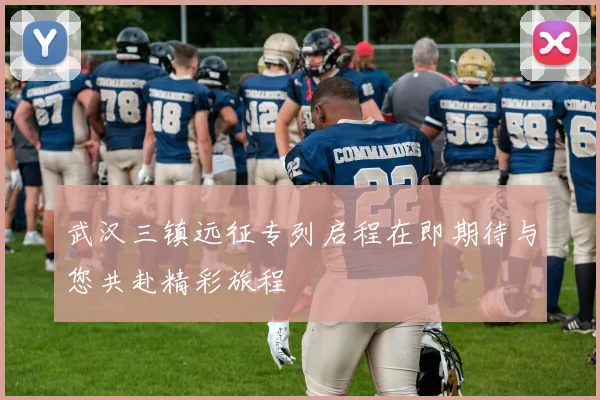 武汉三镇远征专列启程在即期待与您共赴精彩旅程